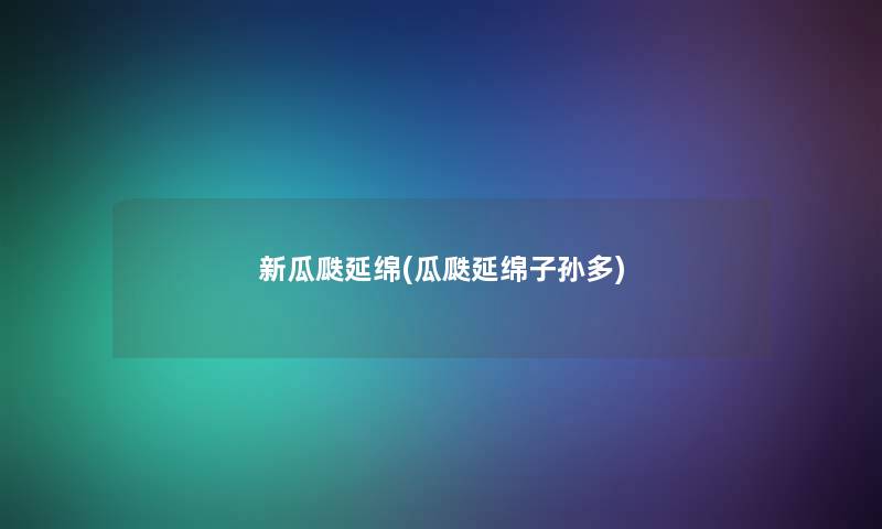 新瓜瓞延绵(瓜瓞延绵子孙多) 新瓜瓞延绵(瓜瓞延绵子孙多)