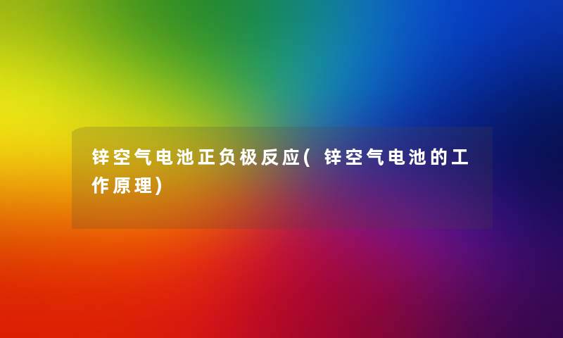 锌空气电池正负极反应(锌空气电池的工作原理) 锌空气电池正负极反应(锌空气电池的工作原理)