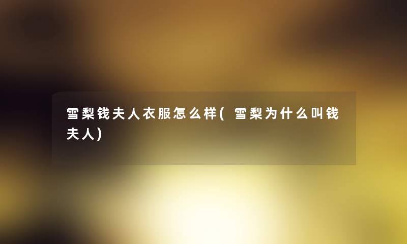 雪梨钱夫人衣服怎么样(雪梨为什么叫钱夫人) 雪梨钱夫人衣服怎么样(雪梨为什么叫钱夫人)
