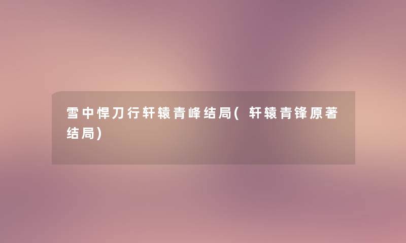 雪中悍刀行轩辕青峰结局(轩辕青锋原著结局) 雪中悍刀行轩辕青峰结局(轩辕青锋原著结局)