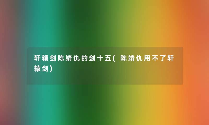轩辕剑陈靖仇的剑十五(陈靖仇用不了轩辕剑) 轩辕剑陈靖仇的剑十五(陈靖仇用不了轩辕剑)