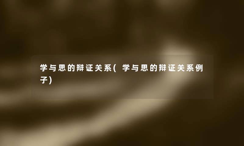 学与思的辩证关系(学与思的辩证关系例子) 学与思的辩证关系(学与思的辩证关系例子)
