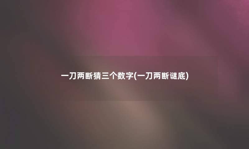 一刀两断猜三个数字(一刀两断谜底) 一刀两断猜三个数字(一刀两断谜底)