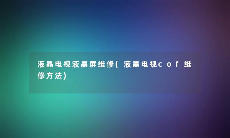 液晶电视液晶屏维修(液晶电视cof维修方法) 液晶电视液晶屏维修(液晶电视cof维修方法)