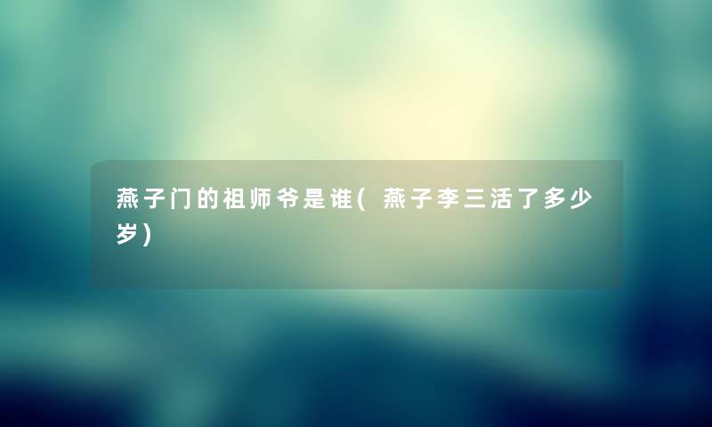 燕子门的祖师爷是谁(燕子李三活了多少岁) 燕子门的祖师爷是谁(燕子李三活了多少岁)
