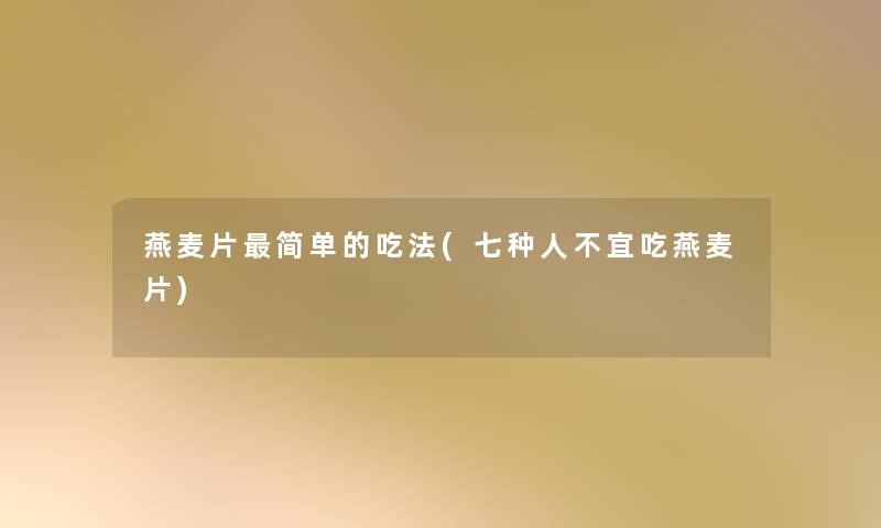 燕麦片简单的吃法(七种人不宜吃燕麦片) 燕麦片简单的吃法(七种人不宜吃燕麦片)