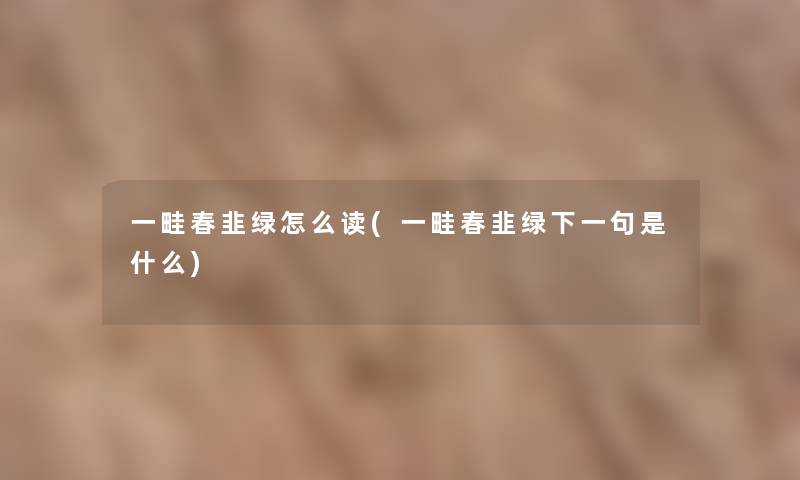 一畦春韭绿怎么读(一畦春韭绿下一句是什么) 一畦春韭绿怎么读(一畦春韭绿下一句是什么)