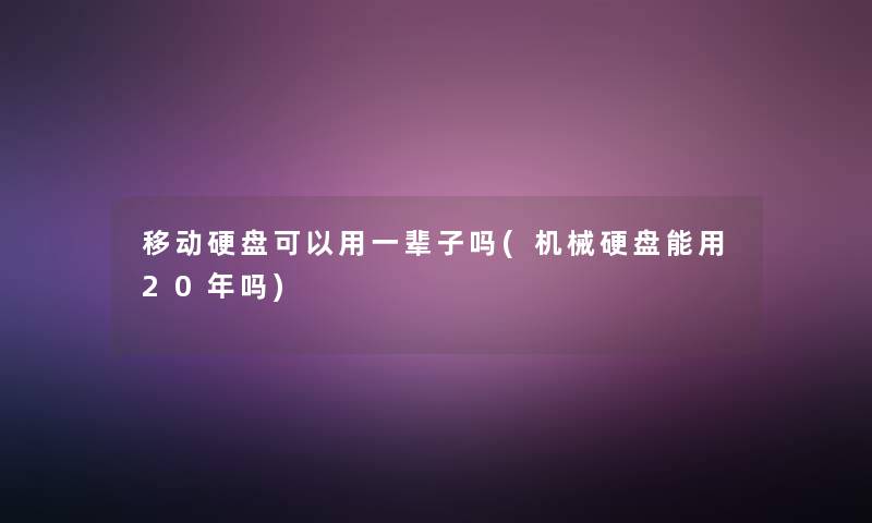移动硬盘可以用一辈子吗(机械硬盘能用20年吗) 移动硬盘可以用一辈子吗(机械硬盘能用20年吗)