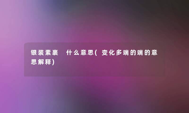 银装素裹 什么意思(变化多端的端的意思解释)