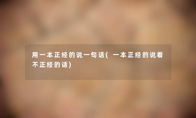 用一本正经的说一句话(一本正经的说着不正经的话) 用一本正经的说一句话(一本正经的说着不正经的话)