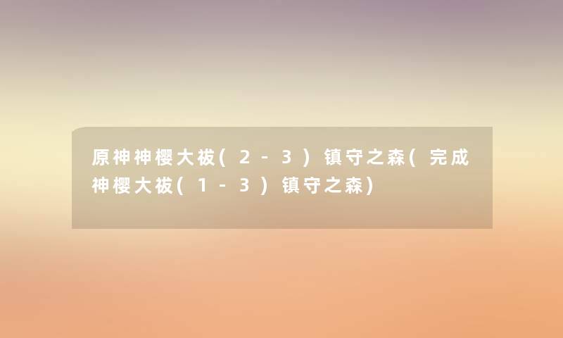 原神神樱大祓(2-3)镇守之森(完成神樱大祓(1-3)镇守之森) 原神神樱大祓(2-3)镇守之森(完成神樱大祓(1-3)镇守之森)