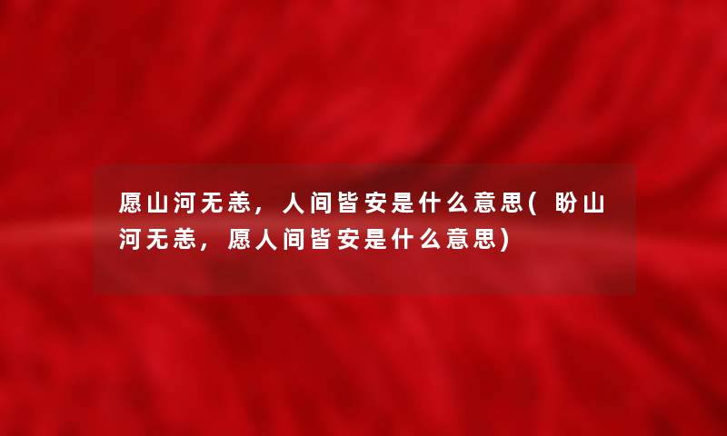 愿山河无恙,人间皆安是什么意思(盼山河无恙,愿人间皆安是什么意思) 愿山河无恙,人间皆安是什么意思(盼山河无恙,愿人间皆安是什么意思)