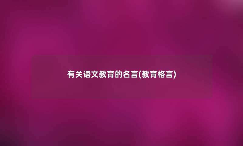 有关语文教育的名言(教育格言) 有关语文教育的名言(教育格言)