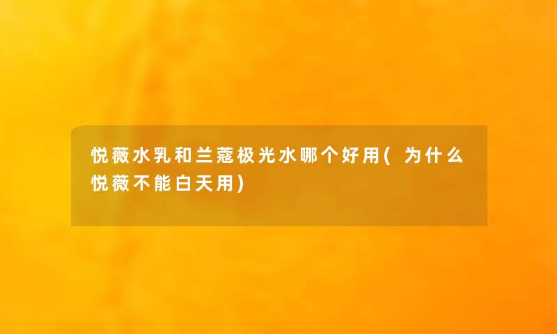 悦薇水乳和兰蔻极光水哪个好用(为什么悦薇不能白天用) 悦薇水乳和兰蔻极光水哪个好用(为什么悦薇不能白天用)