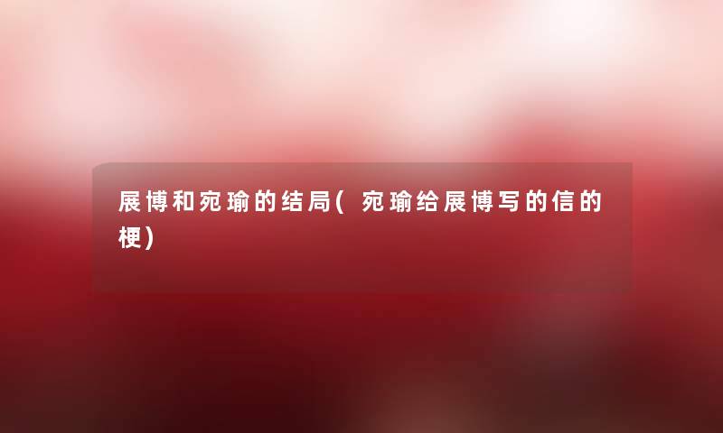 展博和宛瑜的结局(宛瑜给展博写的信的梗) 展博和宛瑜的结局(宛瑜给展博写的信的梗)