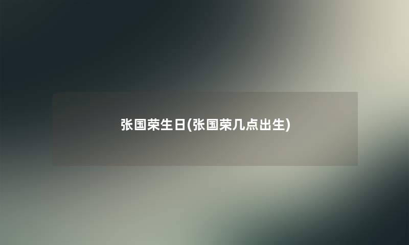 张国荣生日(张国荣几点出生) 张国荣生日(张国荣几点出生)