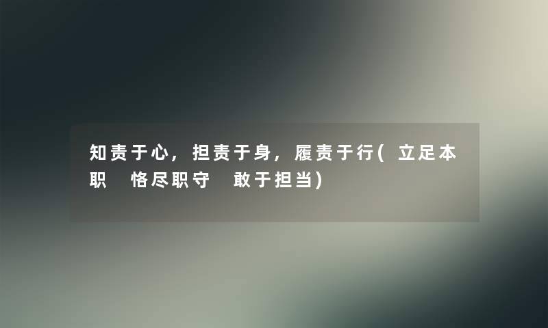 知责于心,担责于身,履责于行(立足本职 恪尽职守 敢于担当) 知责于心,担责于身,履责于行(立足本职 恪尽职守 敢于担当)