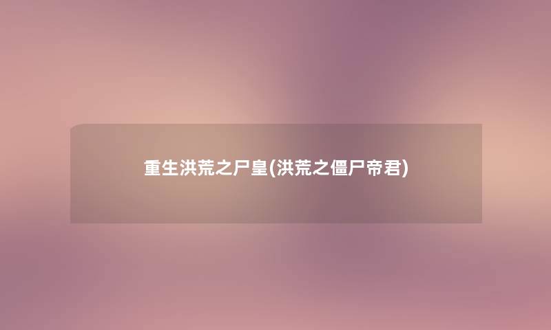 重生洪荒之尸皇(洪荒之僵尸帝君) 重生洪荒之尸皇(洪荒之僵尸帝君)