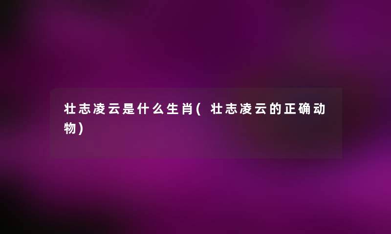 壮志凌云是什么生肖(壮志凌云的正确动物) 壮志凌云是什么生肖(壮志凌云的正确动物)