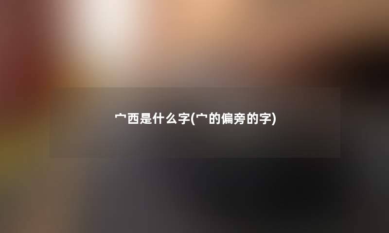 宀西是什么字(宀的偏旁的字) 宀西是什么字(宀的偏旁的字)