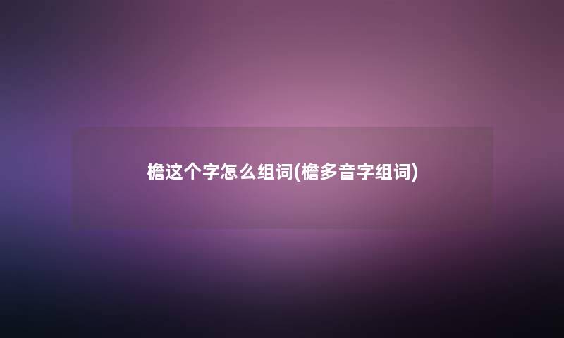檐这个字怎么组词(檐多音字组词) 檐这个字怎么组词(檐多音字组词)