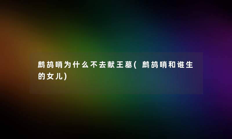 鹧鸪哨为什么不去献王墓(鹧鸪哨和谁生的女儿) 鹧鸪哨为什么不去献王墓(鹧鸪哨和谁生的女儿)
