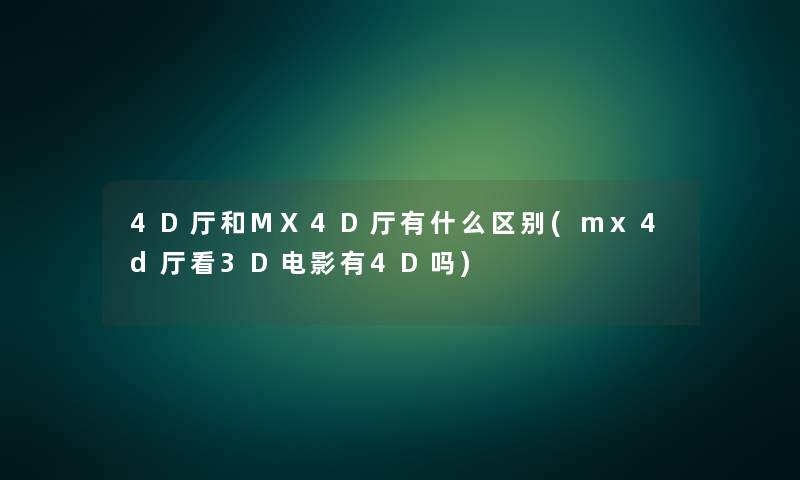 4D厅和MX4D厅有什么区别(mx4d厅看3D电影有4D吗) 4D厅和MX4D厅有什么区别(mx4d厅看3D电影有4D吗)