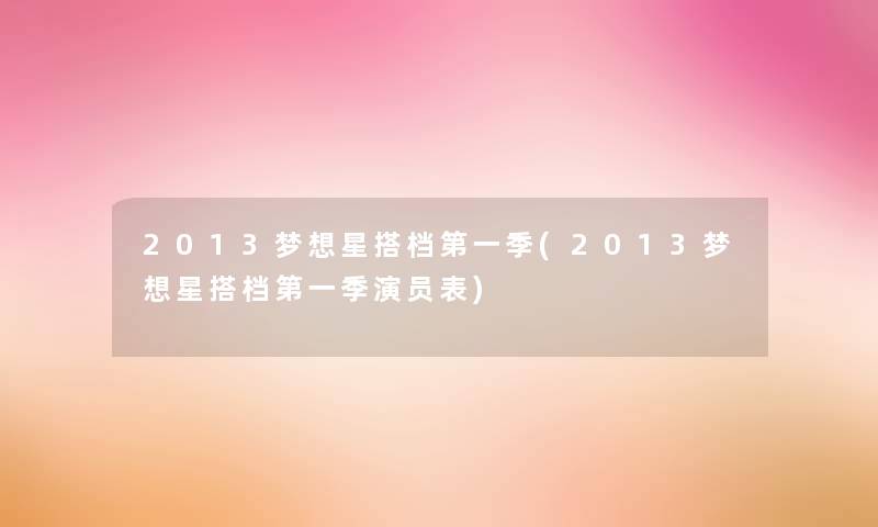 2013梦想星搭档第一季(2013梦想星搭档第一季演员表) 2013梦想星搭档第一季(2013梦想星搭档第一季演员表)