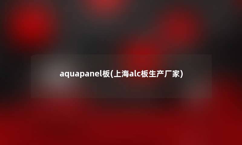 aquapanel板(上海alc板生产厂家) aquapanel板(上海alc板生产厂家)