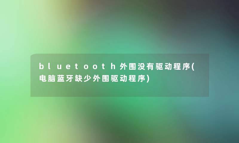 bluetooth外围没有驱动程序(电脑蓝牙缺少外围驱动程序) bluetooth外围没有驱动程序(电脑蓝牙缺少外围驱动程序)