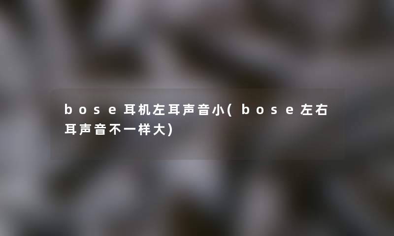 bose耳机左耳声音小(bose左右耳声音不一样大) bose耳机左耳声音小(bose左右耳声音不一样大)