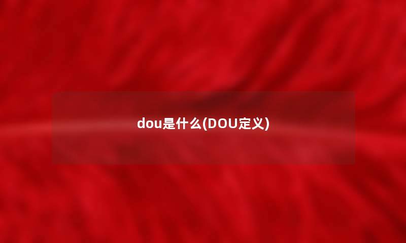 dou是什么(DOU定义) dou是什么(DOU定义)
