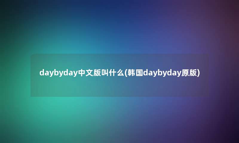 daybyday中文版叫什么(韩国daybyday原版) daybyday中文版叫什么(韩国daybyday原版)