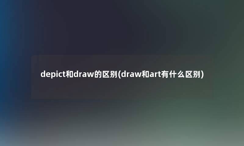 depict和draw的区别(draw和art有什么区别) depict和draw的区别(draw和art有什么区别)
