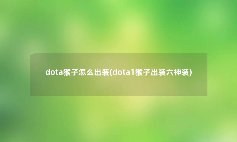 dota猴子怎么出装(dota1猴子出装六神装) dota猴子怎么出装(dota1猴子出装六神装)