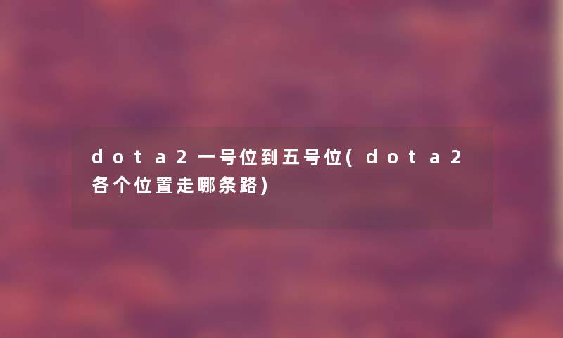 dota2一号位到五号位(dota2各个位置走哪条路) dota2一号位到五号位(dota2各个位置走哪条路)