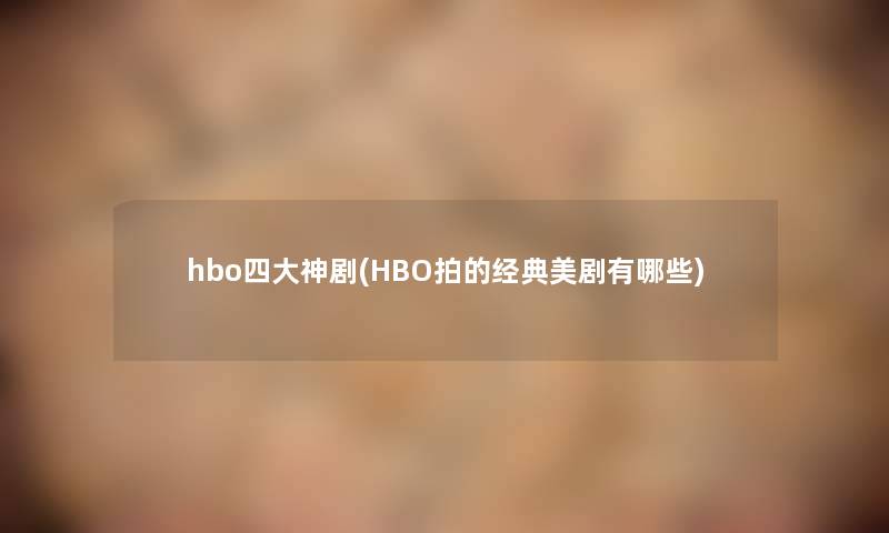 hbo四大神剧(HBO拍的经典美剧有哪些) hbo四大神剧(HBO拍的经典美剧有哪些)