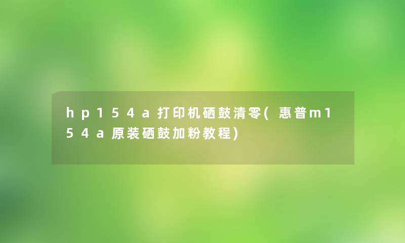 hp154a打印机硒鼓清零(惠普m154a原装硒鼓加粉教程) hp154a打印机硒鼓清零(惠普m154a原装硒鼓加粉教程)