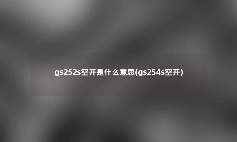 gs252s空开是什么意思(gs254s空开) gs252s空开是什么意思(gs254s空开)