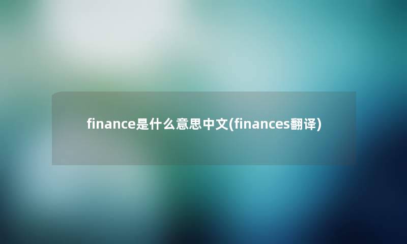 finance是什么意思中文(finances翻译) finance是什么意思中文(finances翻译)