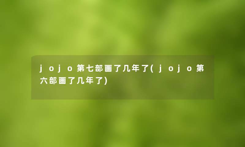 jojo第七部画了几年了(jojo第六部画了几年了) jojo第七部画了几年了(jojo第六部画了几年了)