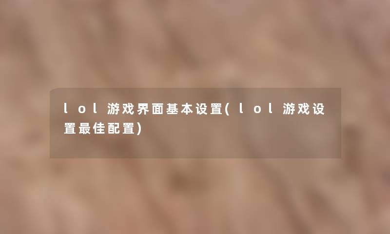 lol游戏界面基本设置(lol游戏设置理想配置) lol游戏界面基本设置(lol游戏设置理想配置)