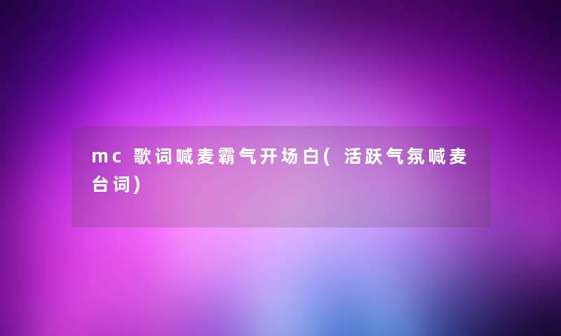 mc歌词喊麦霸气开场白(活跃气氛喊麦台词) mc歌词喊麦霸气开场白(活跃气氛喊麦台词)
