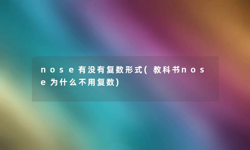 nose有没有复数形式(教科书nose为什么不用复数) nose有没有复数形式(教科书nose为什么不用复数)