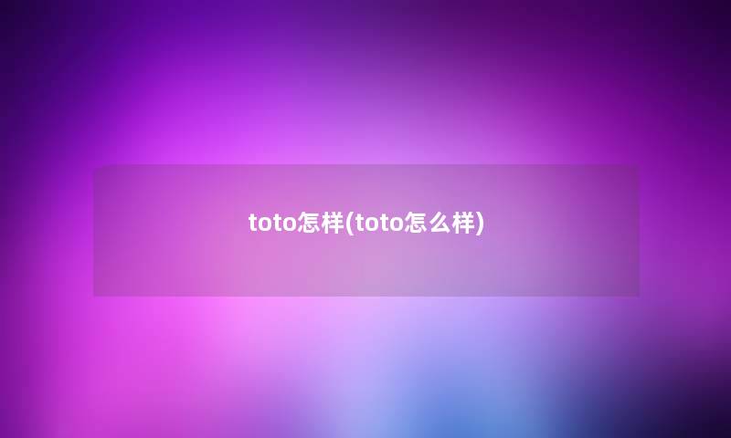 toto怎样(toto怎么样) toto怎样(toto怎么样)