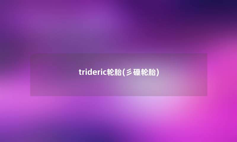 trideric轮胎(彡磉轮胎) trideric轮胎(彡磉轮胎)