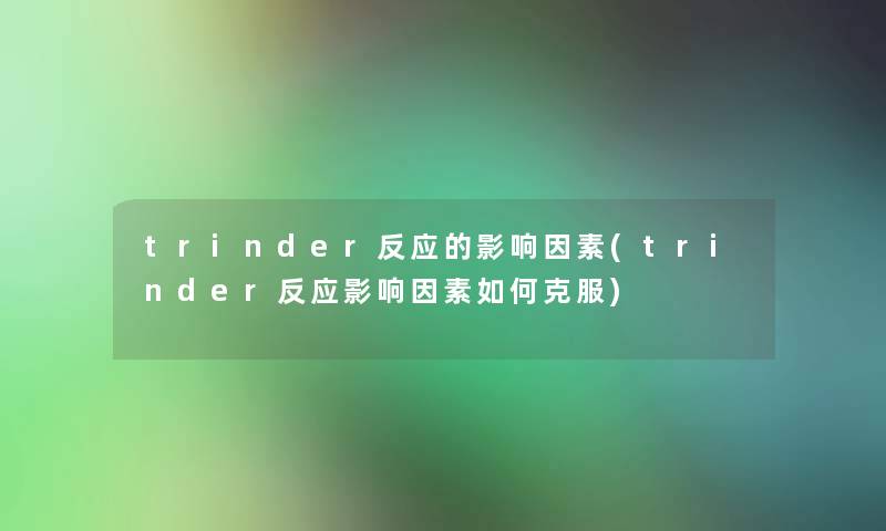 trinder反应的影响因素(trinder反应影响因素如何克服) trinder反应的影响因素(trinder反应影响因素如何克服)