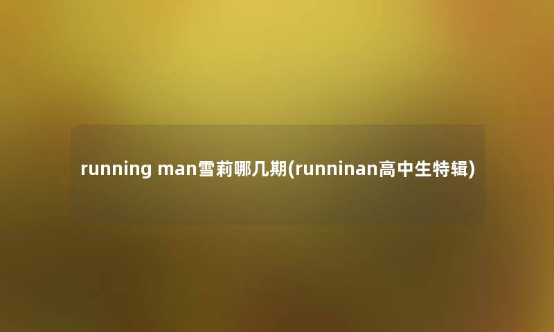 running man雪莉哪几期(runninan高中生特辑) running man雪莉哪几期(runninan高中生特辑)