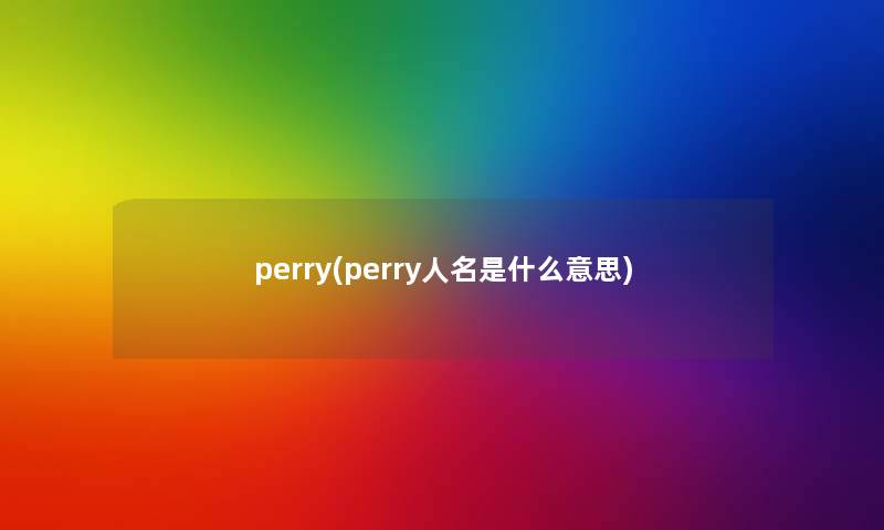 perry(perry人名是什么意思) perry(perry人名是什么意思)
