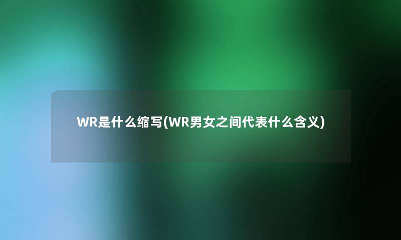 WR是什么缩写(WR男女之间代表什么含义) WR是什么缩写(WR男女之间代表什么含义)